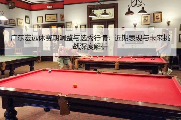 guang-dong-hong-yuan-xiu-sai-qi-tiao-zheng-yu-xuan-xiu-hang-qing-jin-qi-biao-xian-yu-wei-lai-tiao-zhan-shen-du-jie-xi-2-117.jpg