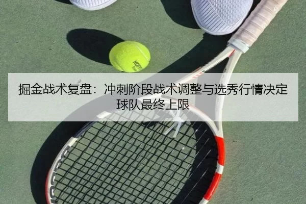 掘金战术复盘：冲刺阶段战术调整与选秀行情决定球队最终上限