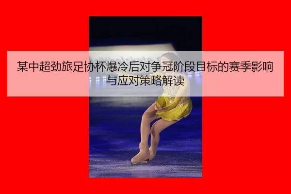 某中超劲旅足协杯爆冷后对争冠阶段目标的赛季影响与应对策略解读
