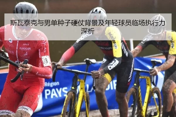 斯瓦泰克与男单种子硬仗背景及年轻球员临场执行力深析